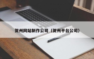 随县贺州网站制作公司（贺州平台公司）